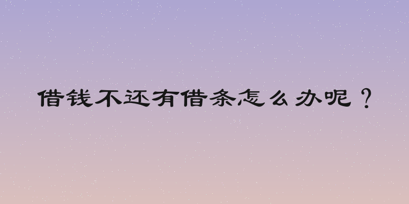 借钱不还有借条怎么办呢？