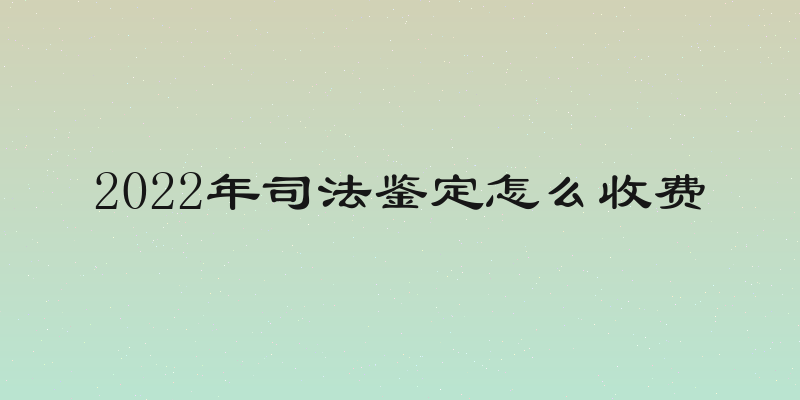 2022年司法鉴定怎么收费