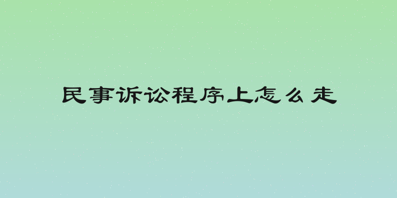 民事诉讼程序上怎么走