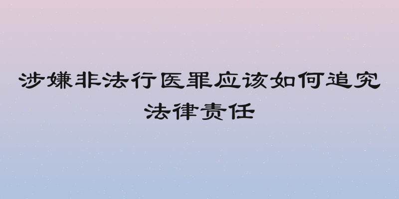 涉嫌非法行医罪应该如何追究法律责任