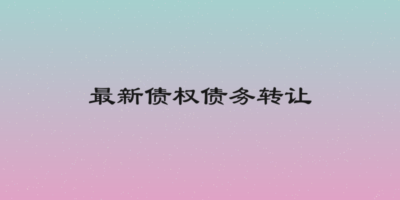 最新债权债务转让