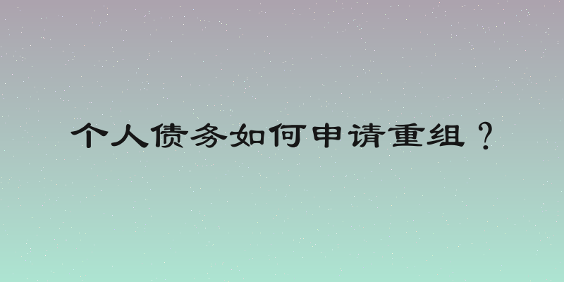 个人债务如何申请重组？