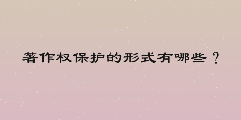 著作权保护的形式有哪些？