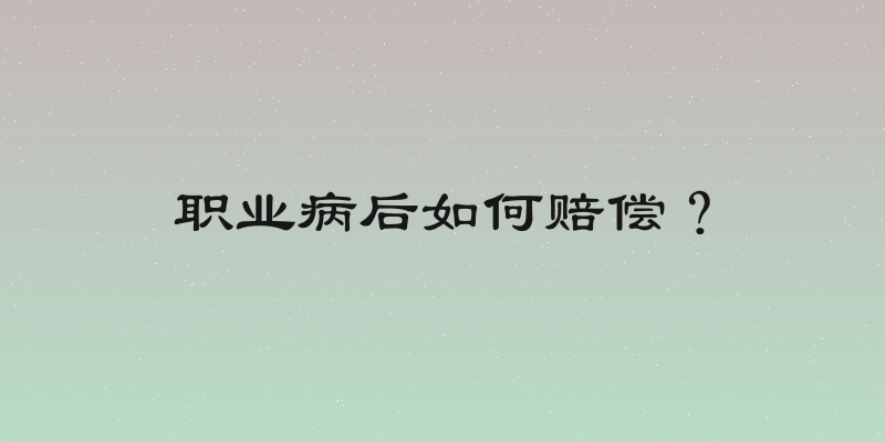 职业病后如何赔偿？