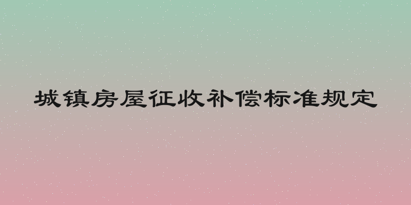 城镇房屋征收补偿标准规定