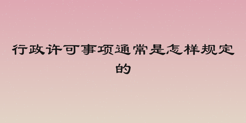 行政许可事项通常是怎样规定的