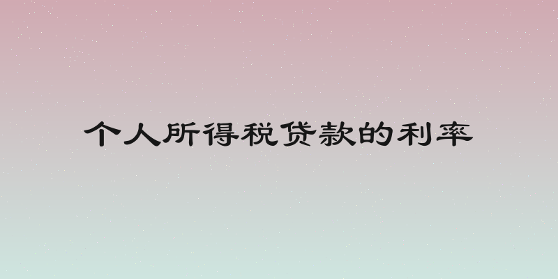 个人所得税贷款的利率