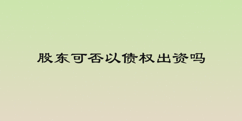 股东可否以债权出资吗