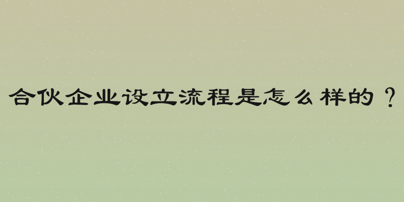 合伙企业设立流程是怎么样的？