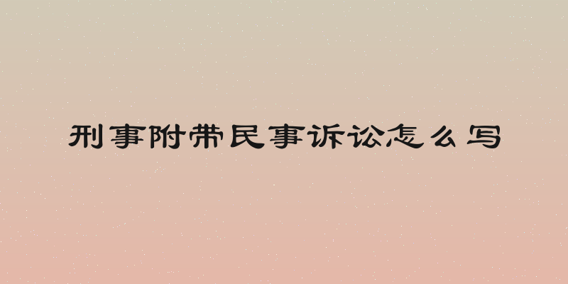 刑事附带民事诉讼怎么写