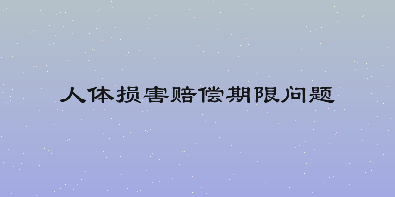 人体损害赔偿期限问题