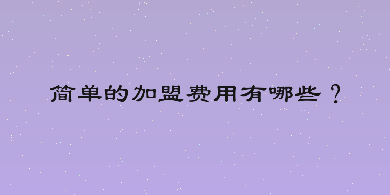 简单的加盟费用有哪些？