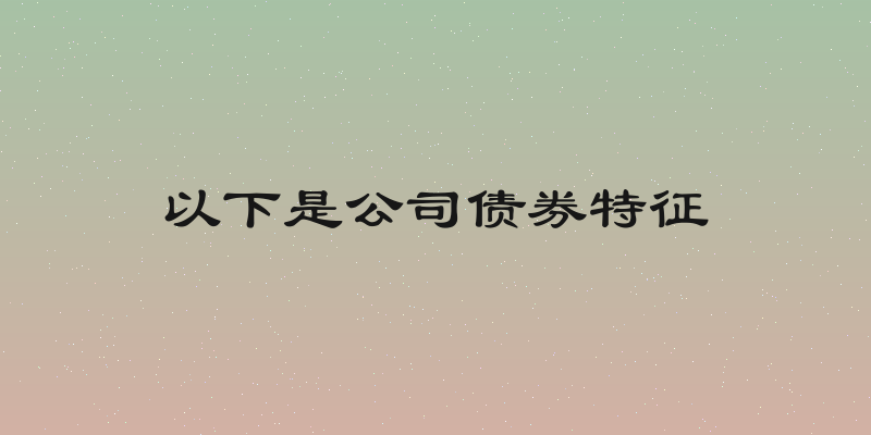 以下是公司债券特征