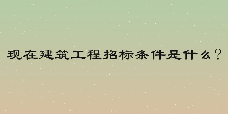 现在建筑工程招标条件是什么?