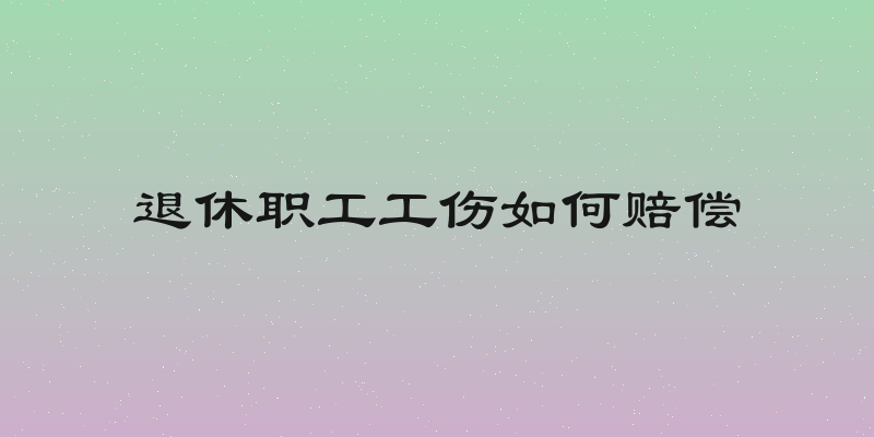 退休职工工伤如何赔偿