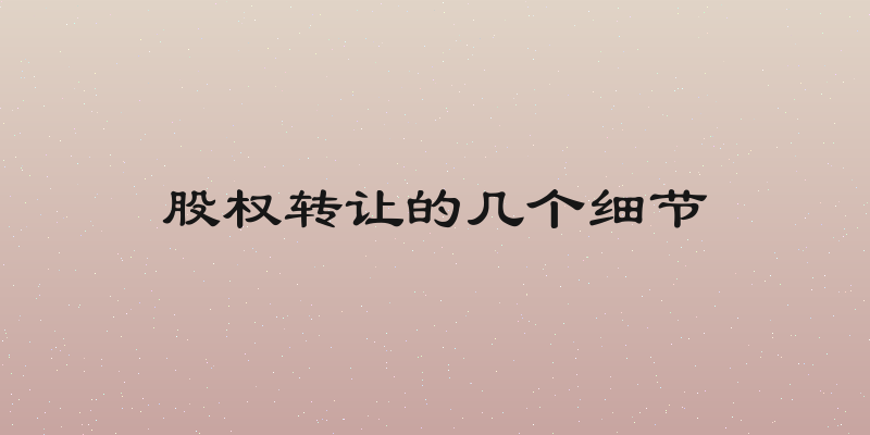 股权转让的几个细节