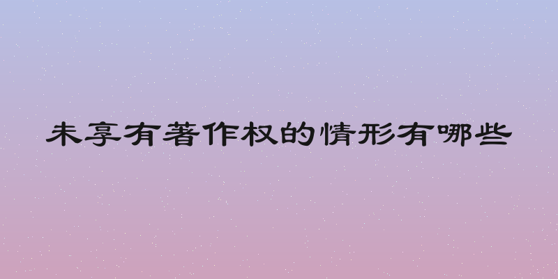 未享有著作权的情形有哪些