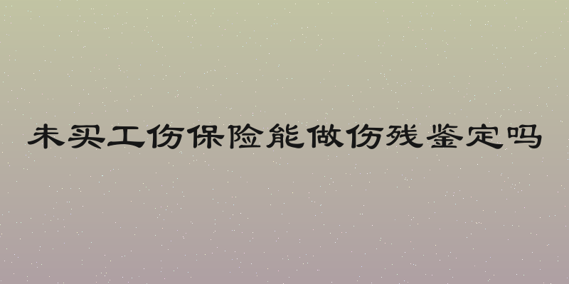 未买工伤保险能做伤残鉴定吗