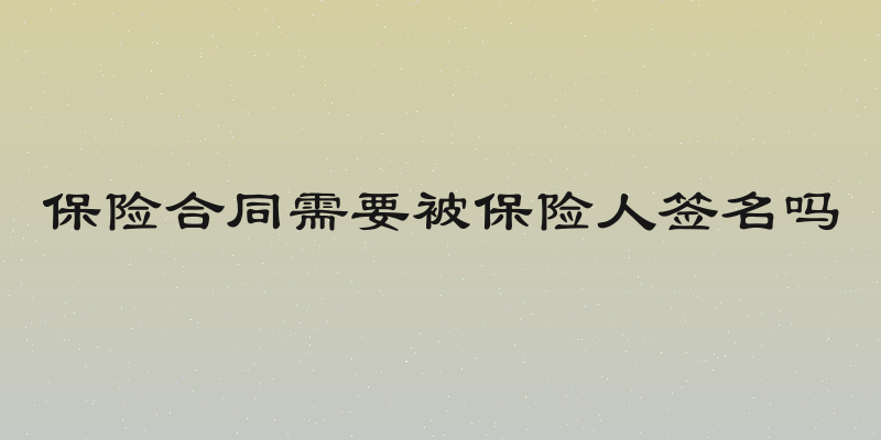 保险合同需要被保险人签名吗