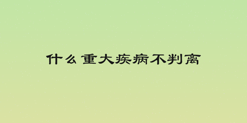 什么重大疾病不判离