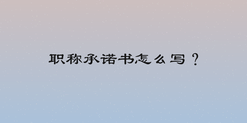 职称承诺书怎么写？