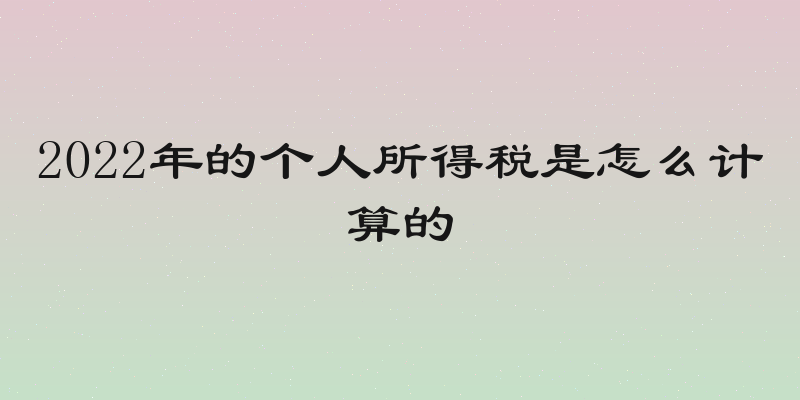 2022年的个人所得税是怎么计算的