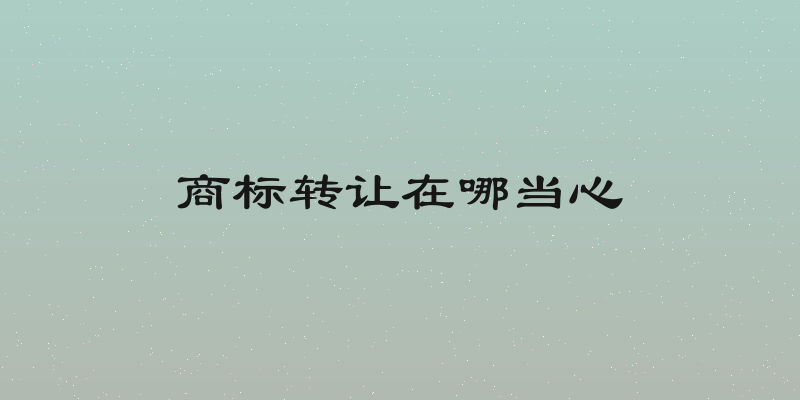 商标转让在哪当心