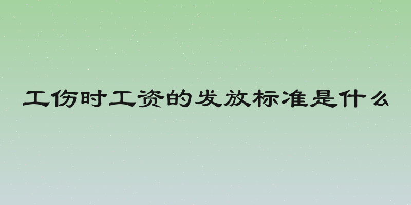工伤时工资的发放标准是什么