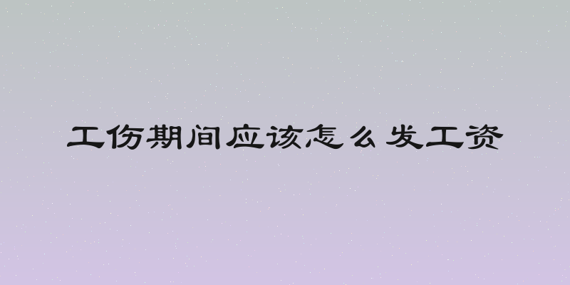 工伤期间应该怎么发工资
