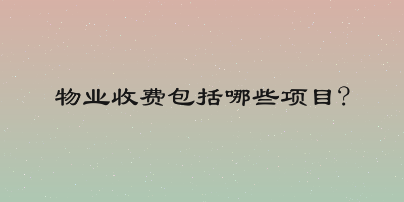 物业收费包括哪些项目?
