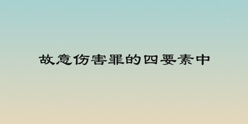 故意伤害罪的四要素中