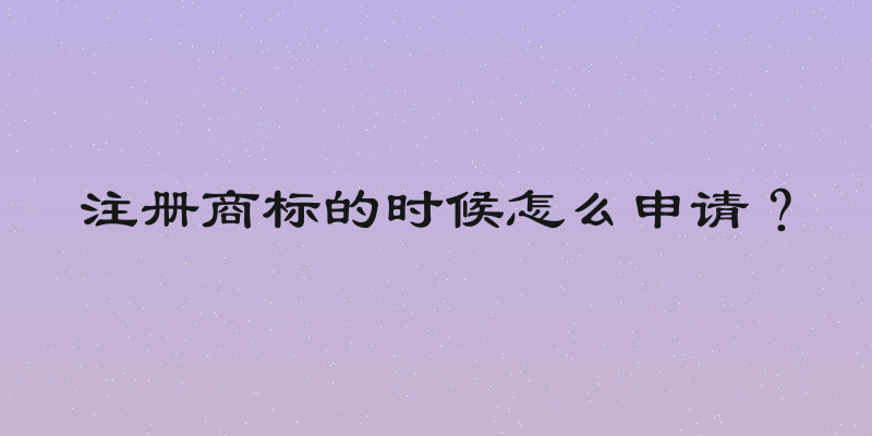 注册商标的时候怎么申请？