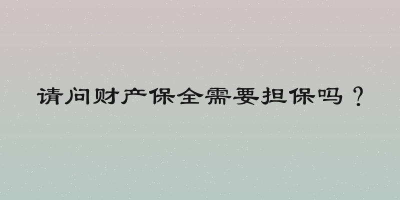 请问财产保全需要担保吗？