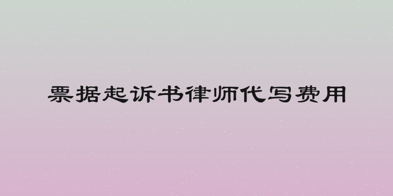 票据起诉书律师代写费用