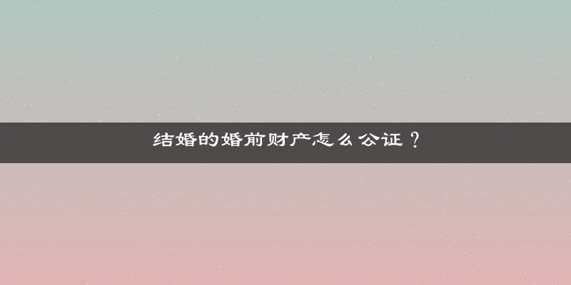 结婚的婚前财产怎么公证？