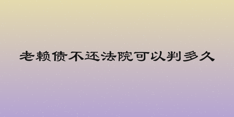 老赖债不还法院可以判多久