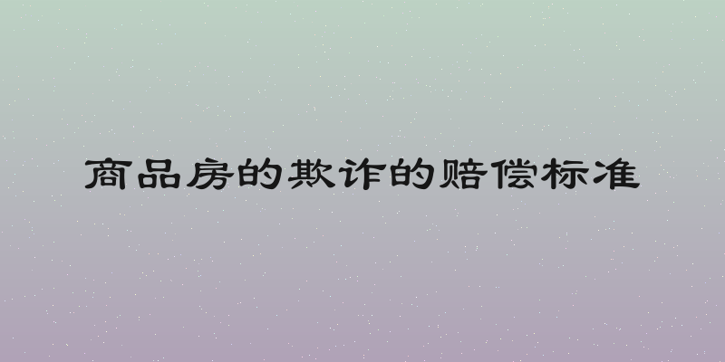 商品房的欺诈的赔偿标准