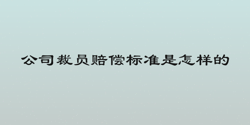 公司裁员赔偿标准是怎样的