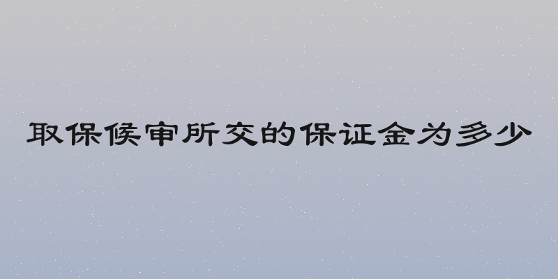取保候审所交的保证金为多少