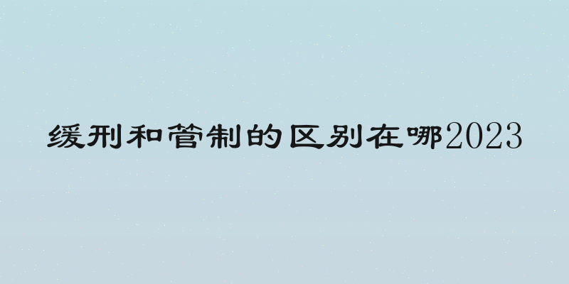 缓刑和管制的区别在哪2023