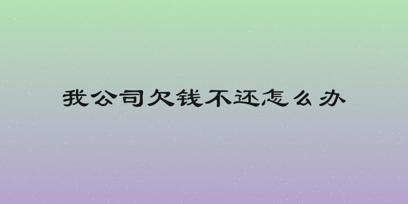 我公司欠钱不还怎么办