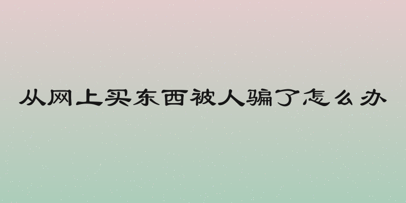 从网上买东西被人骗了怎么办