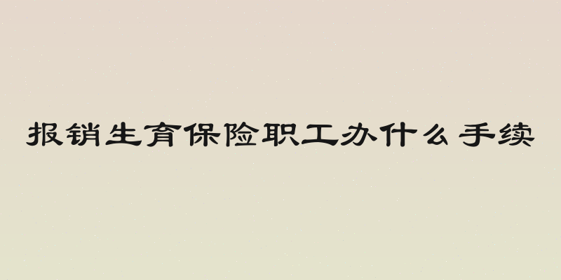 报销生育保险职工办什么手续