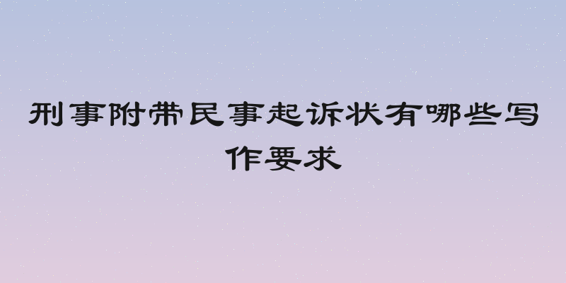 刑事附带民事起诉状有哪些写作要求