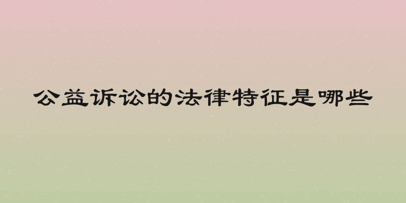 公益诉讼的法律特征是哪些