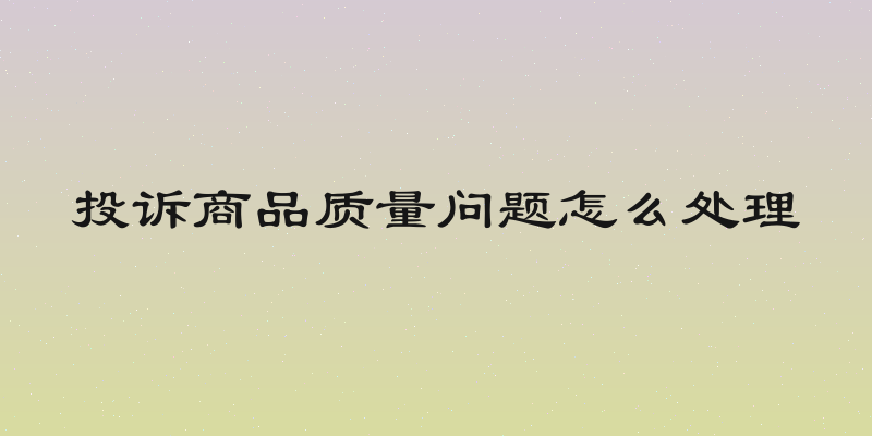 投诉商品质量问题怎么处理