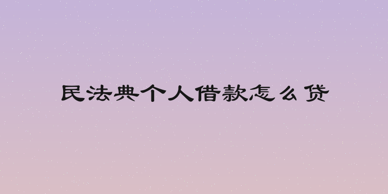 民法典个人借款怎么贷