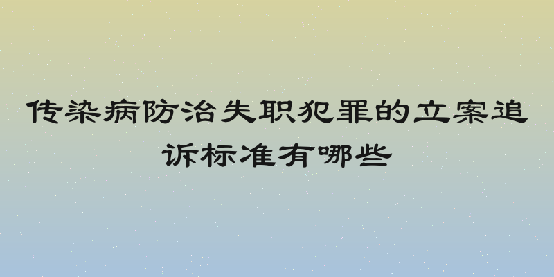 传染病防治失职犯罪的立案追诉标准有哪些
