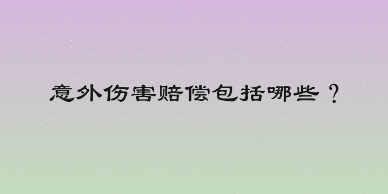 意外伤害赔偿包括哪些？