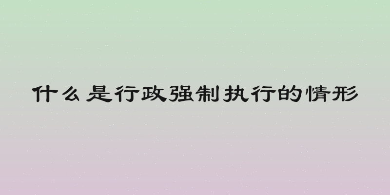 什么是行政强制执行的情形